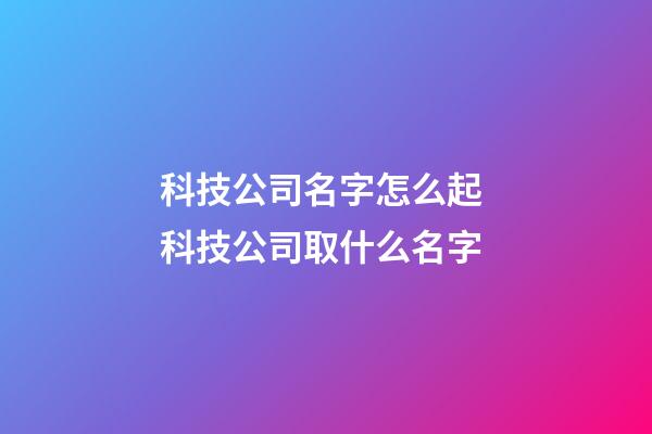 科技公司名字怎么起 科技公司取什么名字